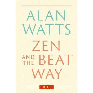 Zen and the Beat Way: (Zen Teachings of Alan Watts) -- Alan Watts